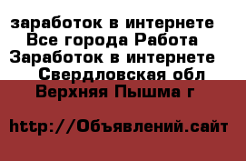  заработок в интернете - Все города Работа » Заработок в интернете   . Свердловская обл.,Верхняя Пышма г.